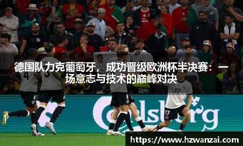 德国队力克葡萄牙，成功晋级欧洲杯半决赛：一场意志与技术的巅峰对决
