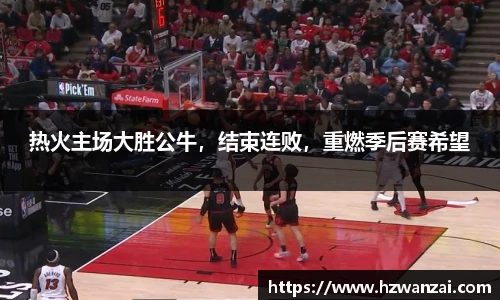 热火主场大胜公牛，结束连败，重燃季后赛希望