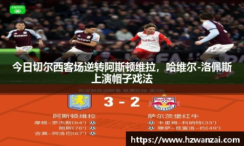 今日切尔西客场逆转阿斯顿维拉，哈维尔-洛佩斯上演帽子戏法