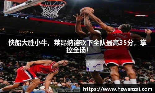 快船大胜小牛，莱昂纳德砍下全队最高35分，掌控全场！