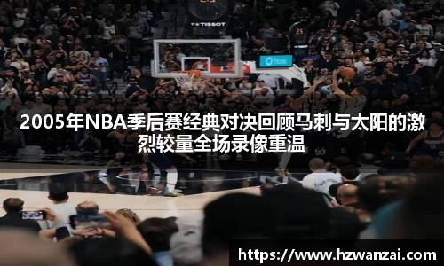 2005年NBA季后赛经典对决回顾马刺与太阳的激烈较量全场录像重温