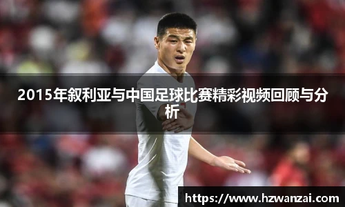 2015年叙利亚与中国足球比赛精彩视频回顾与分析