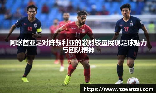阿联酋亚足对阵叙利亚的激烈较量展现足球魅力与团队精神