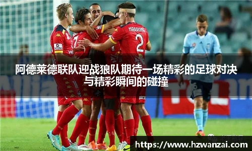 阿德莱德联队迎战狼队期待一场精彩的足球对决与精彩瞬间的碰撞