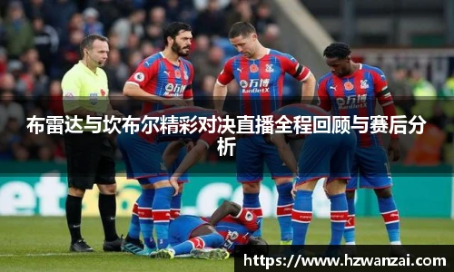 布雷达与坎布尔精彩对决直播全程回顾与赛后分析