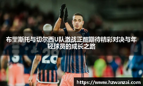 布里斯托与切尔西U队激战正酣期待精彩对决与年轻球员的成长之路