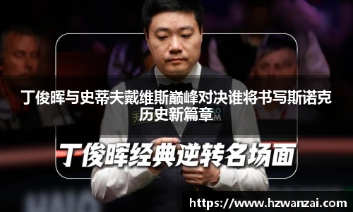 丁俊晖与史蒂夫戴维斯巅峰对决谁将书写斯诺克历史新篇章