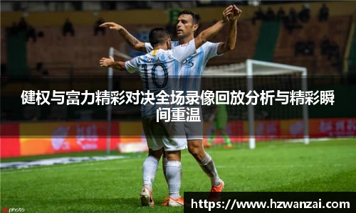 健权与富力精彩对决全场录像回放分析与精彩瞬间重温